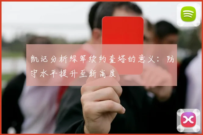 凯记分析绿军续约奎塔的意义：防守水平提升至新高度