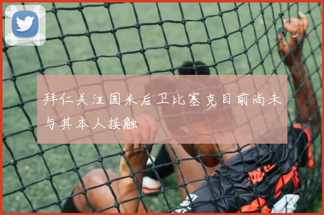拜仁关注国米后卫比塞克目前尚未与其本人接触