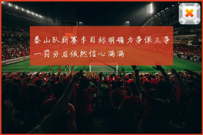 泰山队新赛季目标明确力争保三争一罚分后依然信心满满