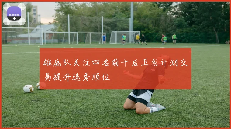 雄鹿队关注四名前十后卫或计划交易提升选秀顺位