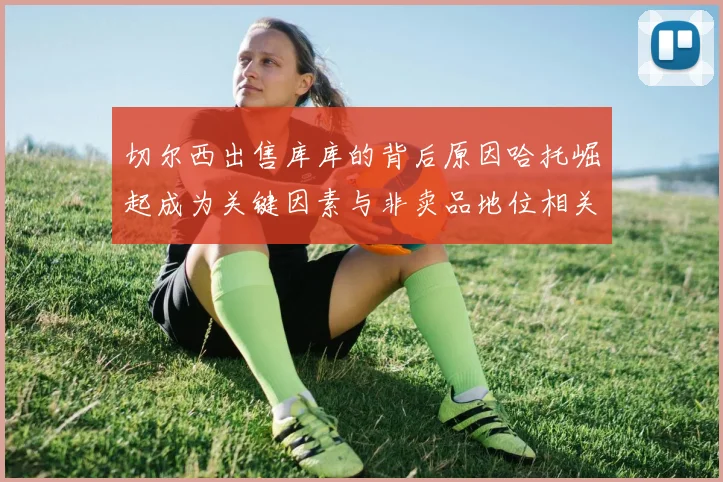 切尔西出售库库的背后原因哈托崛起成为关键因素与非卖品地位相关