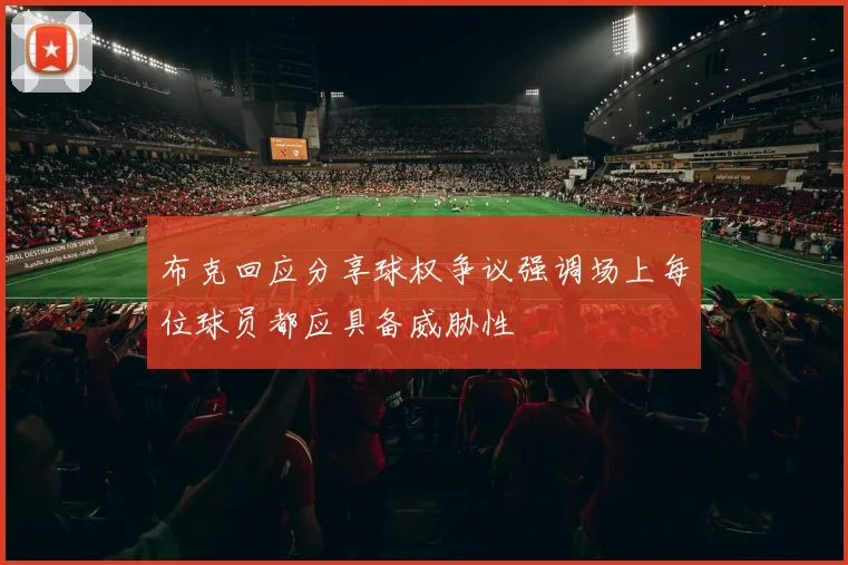 布克回应分享球权争议强调场上每位球员都应具备威胁性