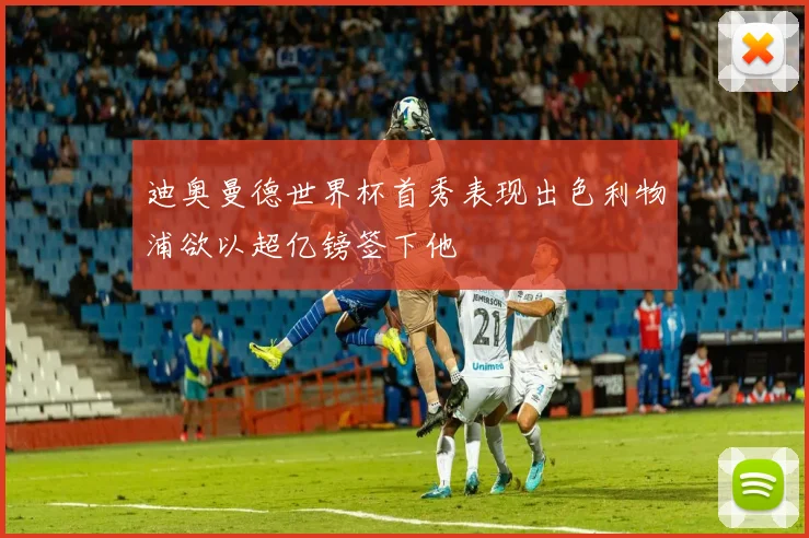 迪奥曼德世界杯首秀表现出色利物浦欲以超亿镑签下他