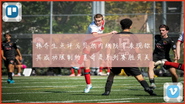韩乔生点评戈贝尔内线防守表现称其成功限制约基奇是系列赛胜负关键