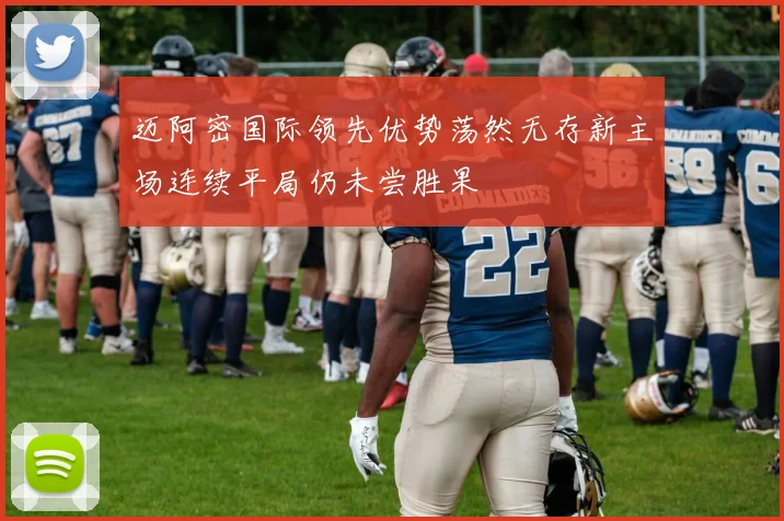 迈阿密国际领先优势荡然无存新主场连续平局仍未尝胜果