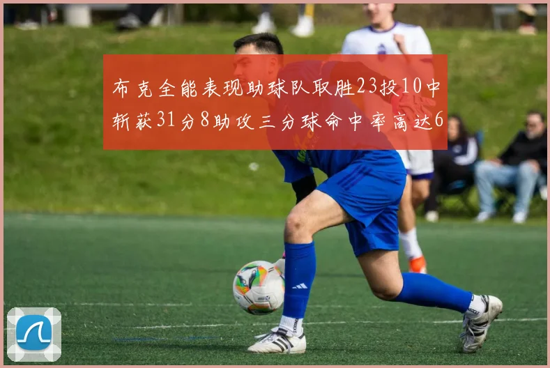 布克全能表现助球队取胜23投10中斩获31分8助攻三分球命中率高达66