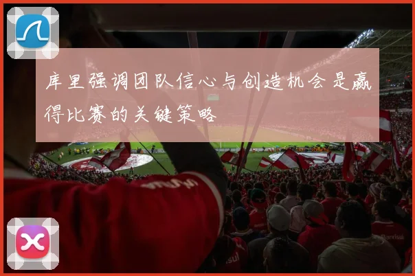 库里强调团队信心与创造机会是赢得比赛的关键策略