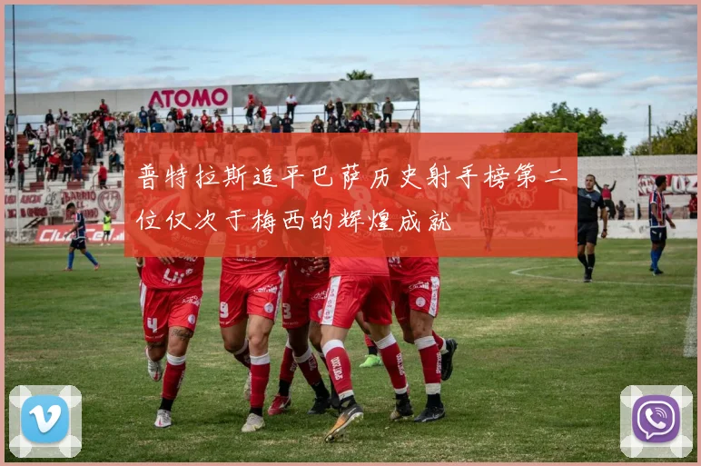 普特拉斯追平巴萨历史射手榜第二位仅次于梅西的辉煌成就